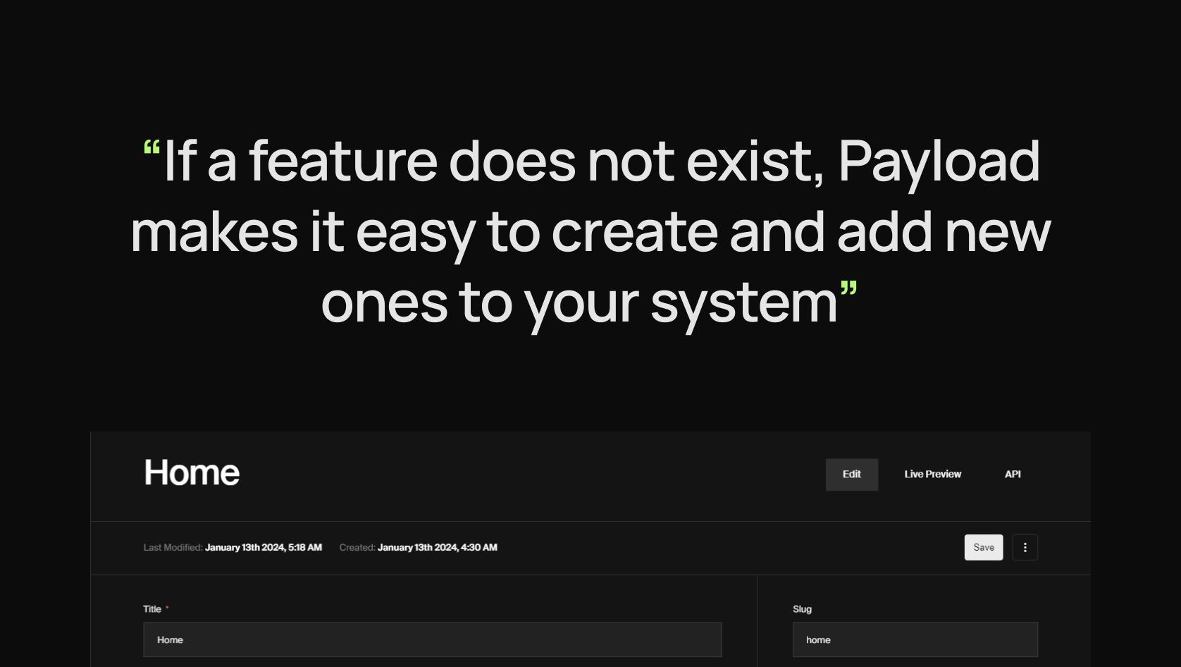 If a feature does not exist, Payload makes it easy to create and add new ones to your system